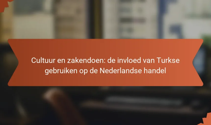 Cultuur en zakendoen: de invloed van Turkse gebruiken op de Nederlandse handel