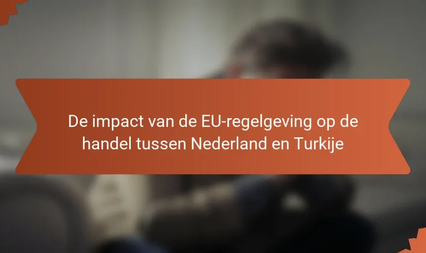 De impact van de EU-regelgeving op de handel tussen Nederland en Turkije