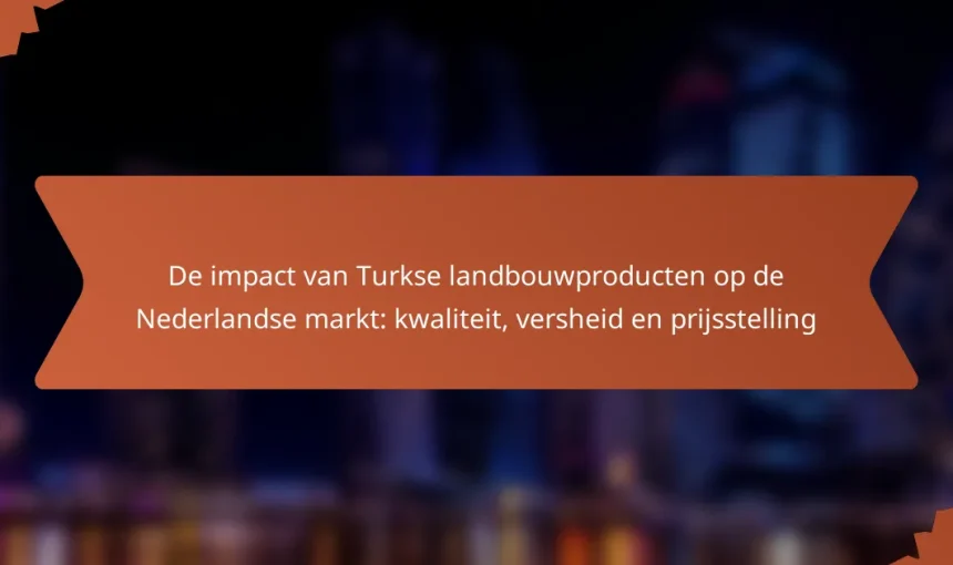 De impact van Turkse landbouwproducten op de Nederlandse markt: kwaliteit, versheid en prijsstelling