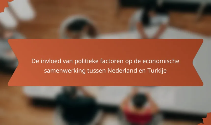 De invloed van politieke factoren op de economische samenwerking tussen Nederland en Turkije