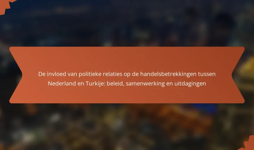 De invloed van politieke relaties op de handelsbetrekkingen tussen Nederland en Turkije: beleid, samenwerking en uitdagingen