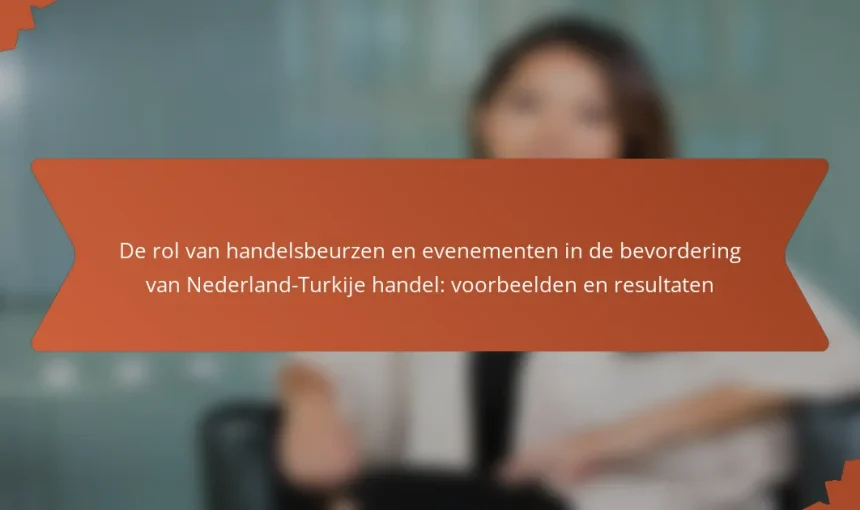 De rol van handelsbeurzen en evenementen in de bevordering van Nederland-Turkije handel: voorbeelden en resultaten