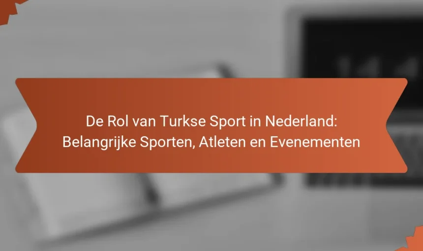 De Rol van Turkse Sport in Nederland: Belangrijke Sporten, Atleten en Evenementen