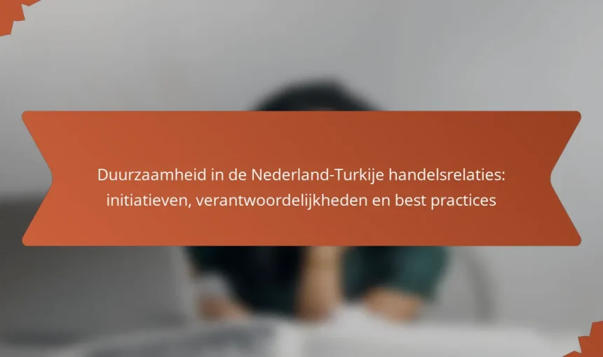 Duurzaamheid in de Nederland-Turkije handelsrelaties: initiatieven, verantwoordelijkheden en best practices