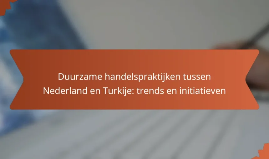 Duurzame handelspraktijken tussen Nederland en Turkije: trends en initiatieven