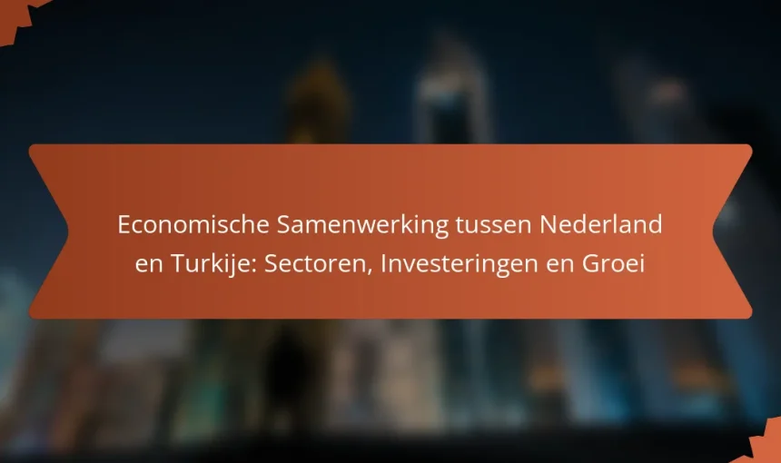 Economische Samenwerking tussen Nederland en Turkije: Sectoren, Investeringen en Groei