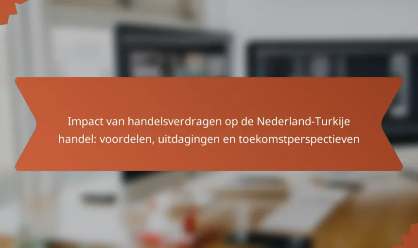 Impact van handelsverdragen op de Nederland-Turkije handel: voordelen, uitdagingen en toekomstperspectieven