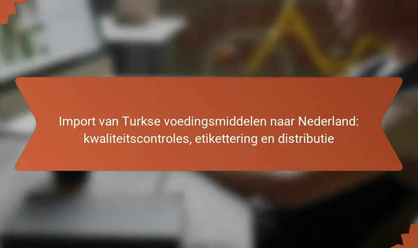 Import van Turkse voedingsmiddelen naar Nederland: kwaliteitscontroles, etikettering en distributie