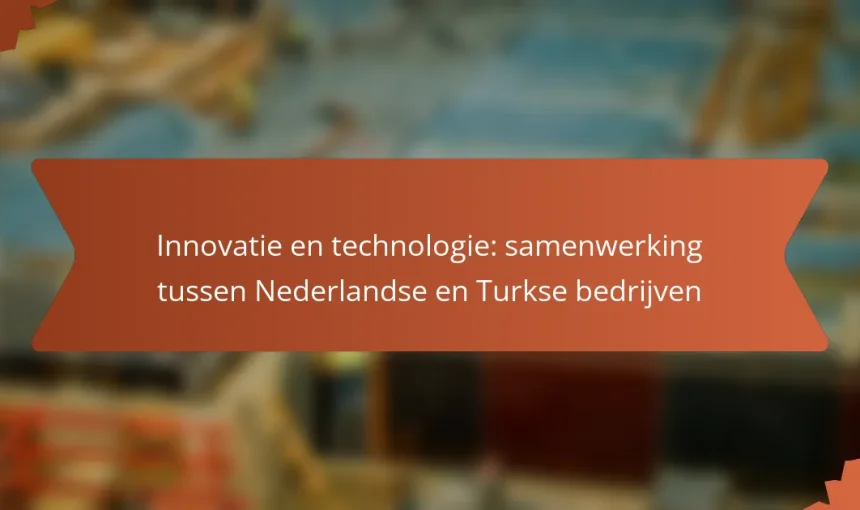 Innovatie en technologie: samenwerking tussen Nederlandse en Turkse bedrijven