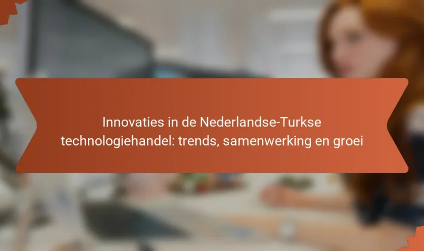 Innovaties in de Nederlandse-Turkse technologiehandel: trends, samenwerking en groei