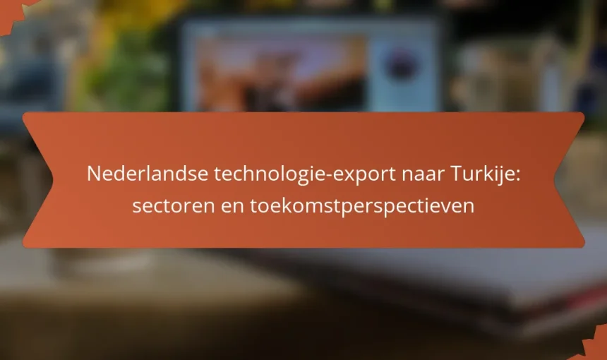 Nederlandse technologie-export naar Turkije: sectoren en toekomstperspectieven
