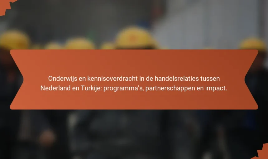 Onderwijs en kennisoverdracht in de handelsrelaties tussen Nederland en Turkije: programma’s, partnerschappen en impact.