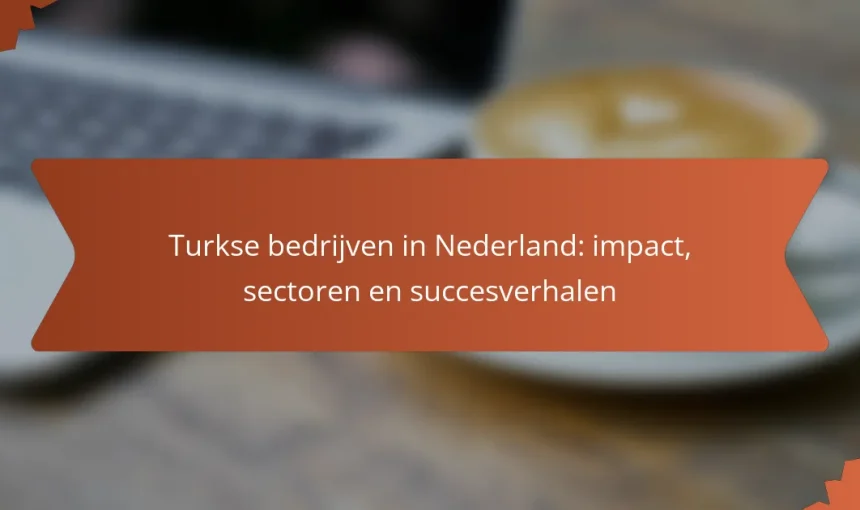 Turkse bedrijven in Nederland: impact, sectoren en succesverhalen