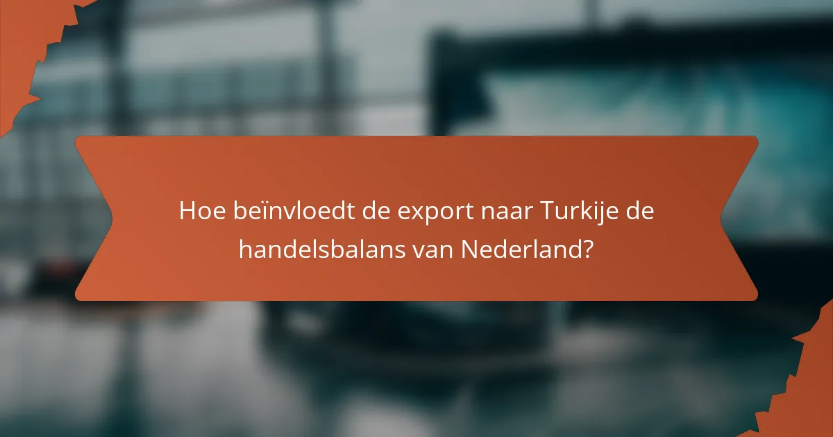 Hoe beïnvloedt de export naar Turkije de handelsbalans van Nederland?