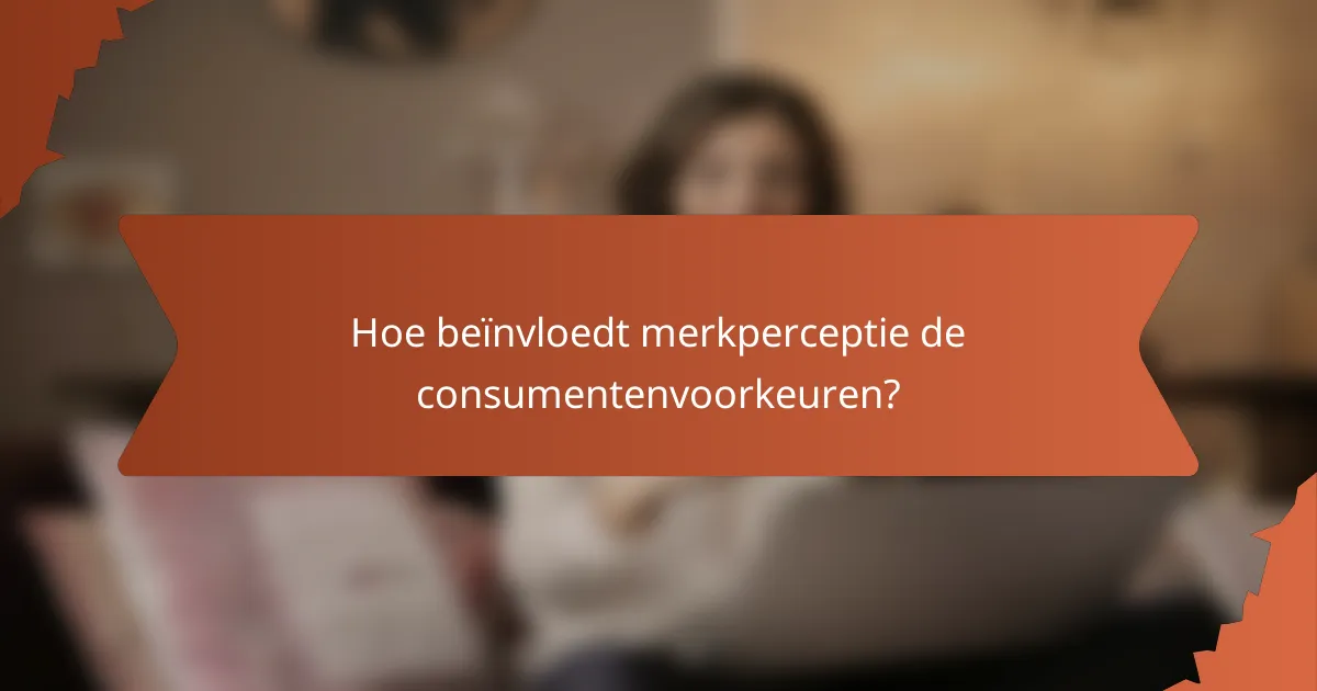 Hoe beïnvloedt merkperceptie de consumentenvoorkeuren?