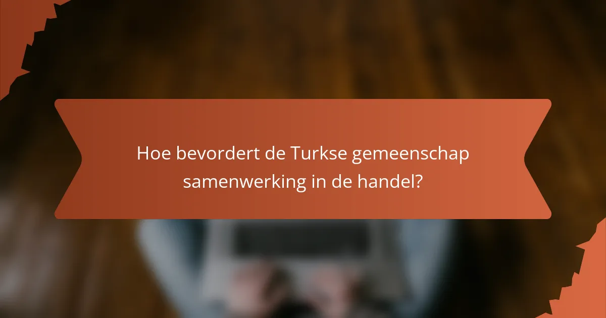 Hoe bevordert de Turkse gemeenschap samenwerking in de handel?