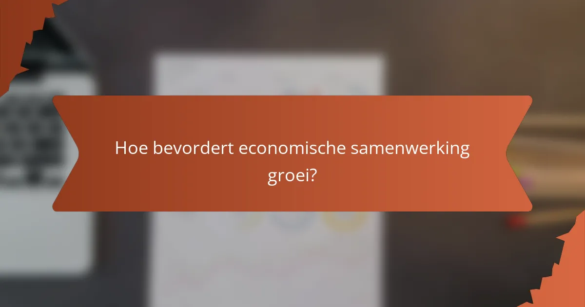Hoe bevordert economische samenwerking groei?