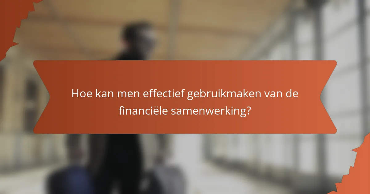 Hoe kan men effectief gebruikmaken van de financiële samenwerking?