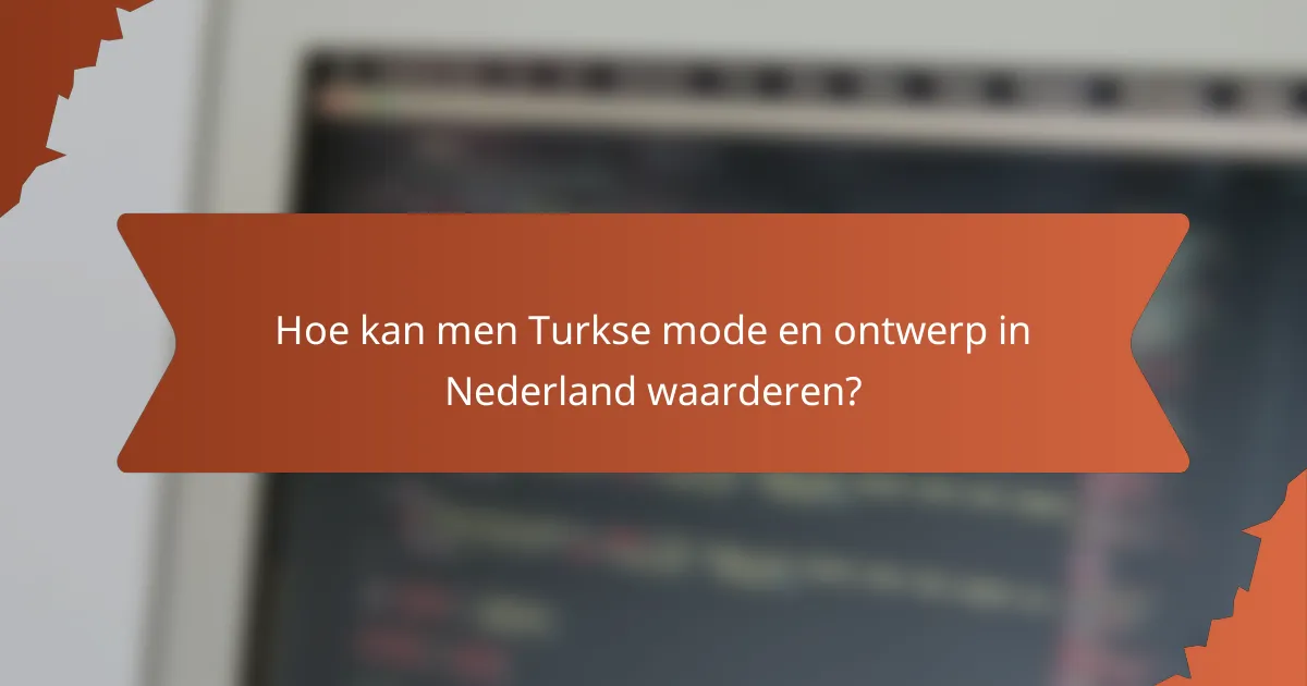 Hoe kan men Turkse mode en ontwerp in Nederland waarderen?