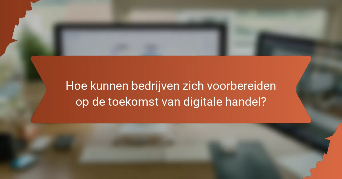 Hoe kunnen bedrijven zich voorbereiden op de toekomst van digitale handel?