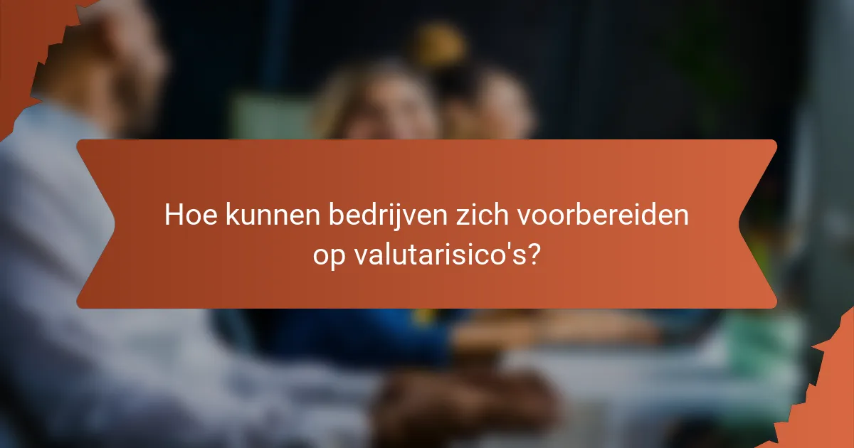 Hoe kunnen bedrijven zich voorbereiden op valutarisico's?