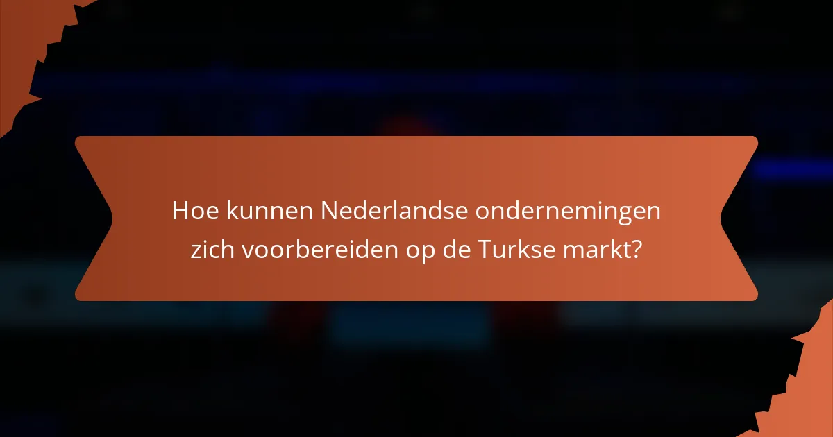 Hoe kunnen Nederlandse ondernemingen zich voorbereiden op de Turkse markt?