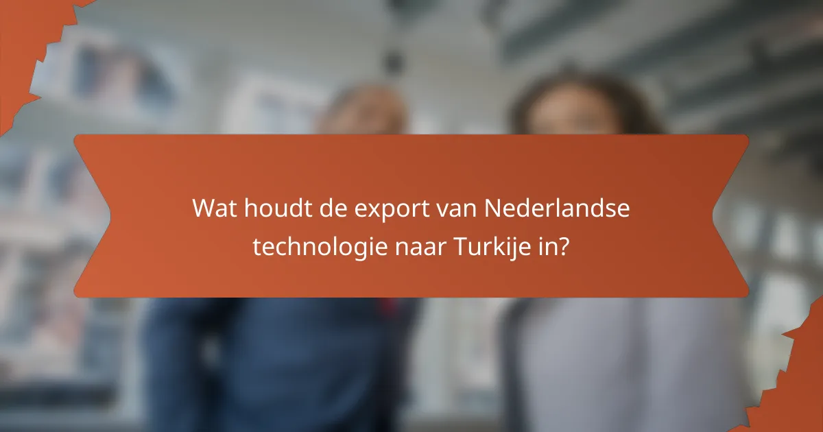 Wat houdt de export van Nederlandse technologie naar Turkije in?