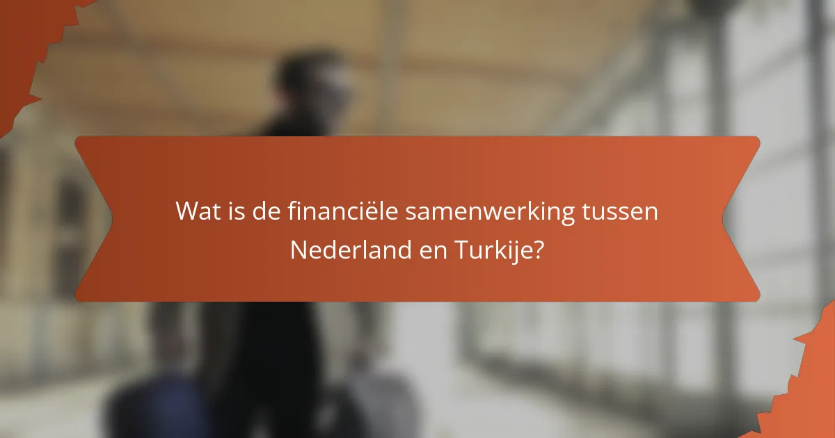 Wat is de financiële samenwerking tussen Nederland en Turkije?