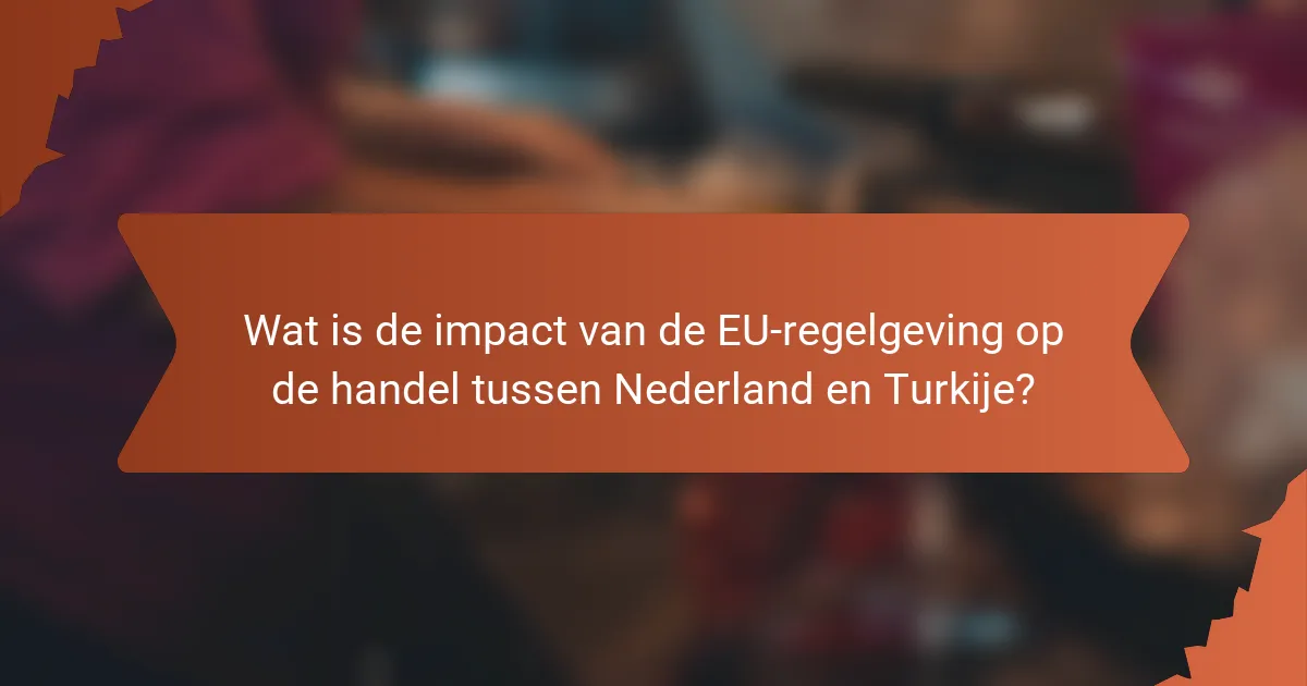 Wat is de impact van de EU-regelgeving op de handel tussen Nederland en Turkije?