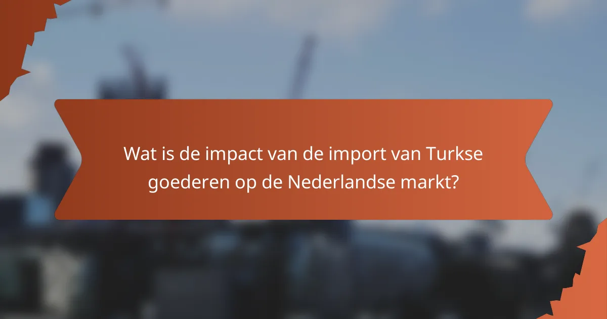 Wat is de impact van de import van Turkse goederen op de Nederlandse markt?