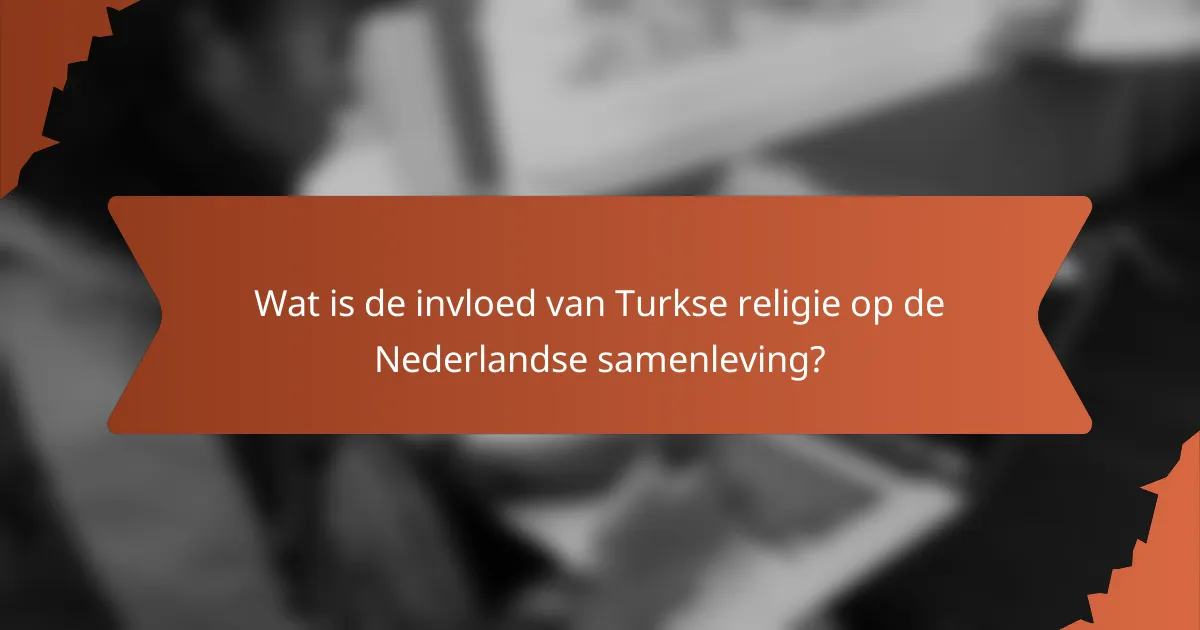 Wat is de invloed van Turkse religie op de Nederlandse samenleving?