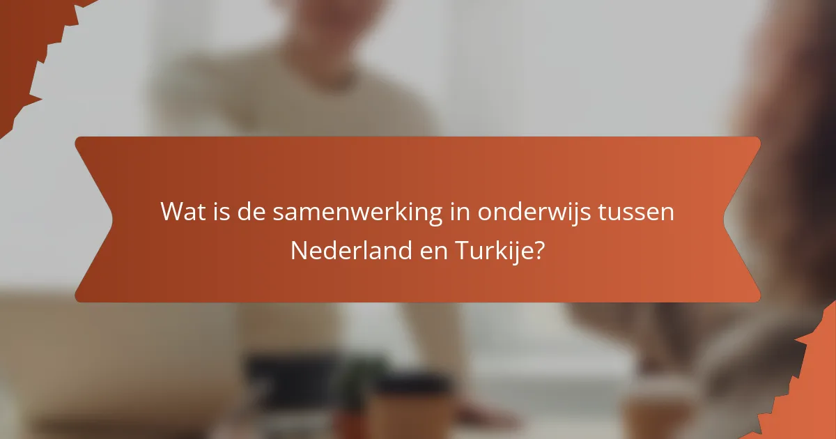 Wat is de samenwerking in onderwijs tussen Nederland en Turkije?