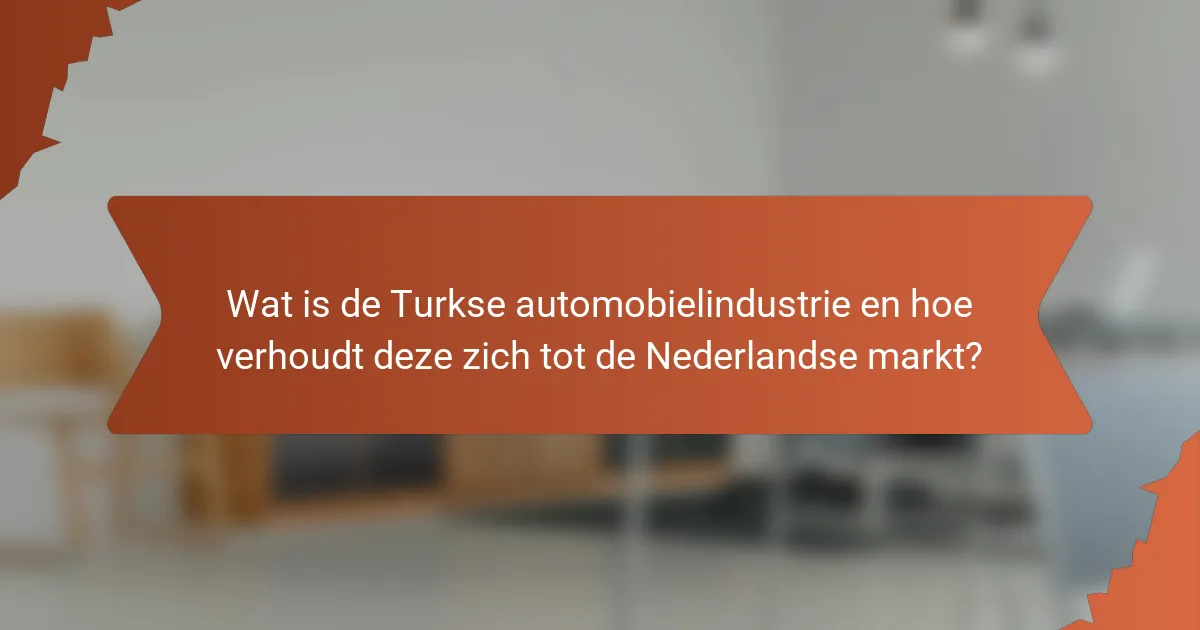 Wat is de Turkse automobielindustrie en hoe verhoudt deze zich tot de Nederlandse markt?