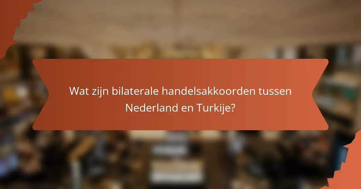 Wat zijn bilaterale handelsakkoorden tussen Nederland en Turkije?