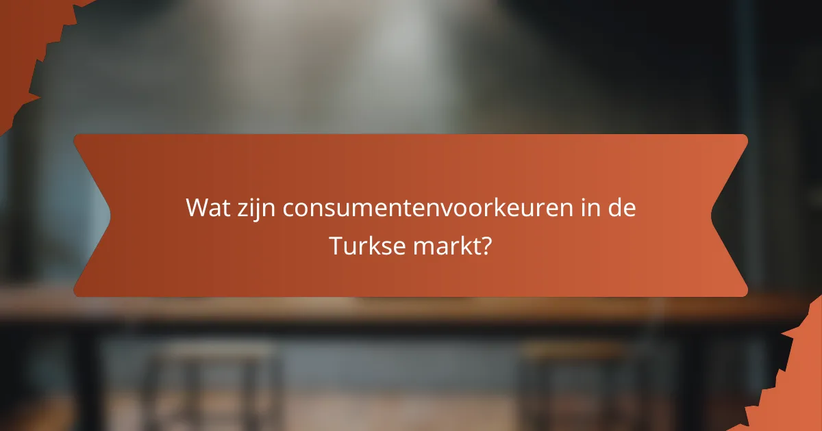 Wat zijn consumentenvoorkeuren in de Turkse markt?