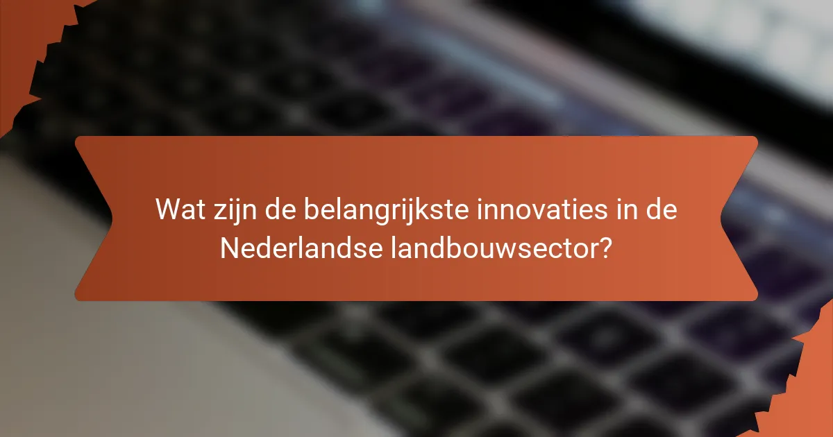 Wat zijn de belangrijkste innovaties in de Nederlandse landbouwsector?