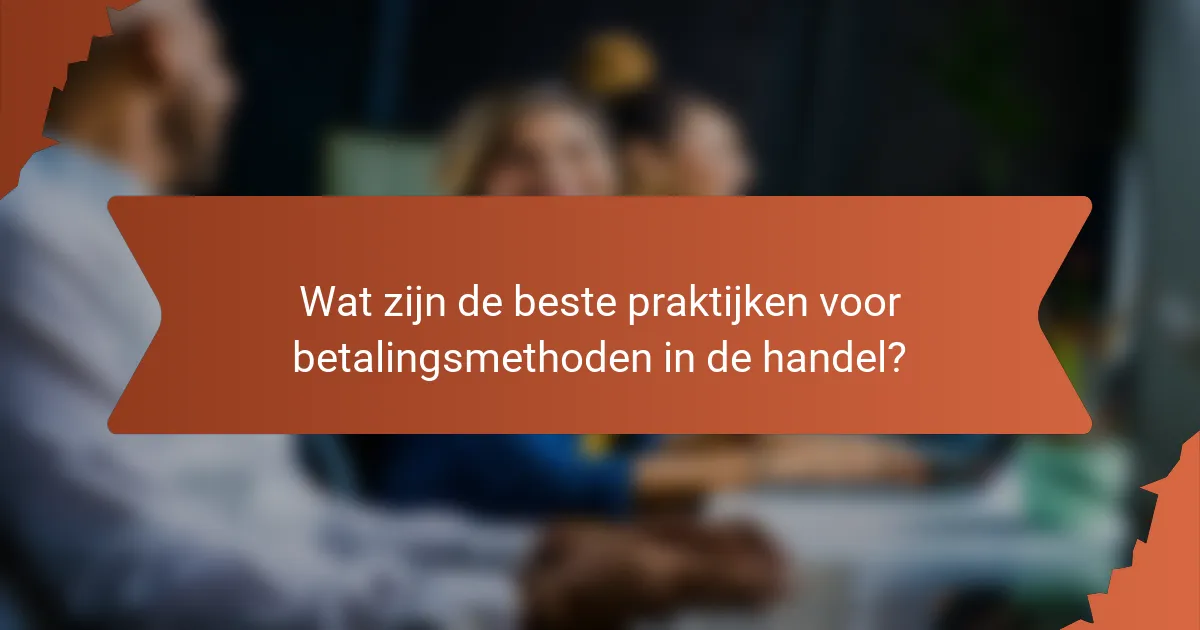 Wat zijn de beste praktijken voor betalingsmethoden in de handel?