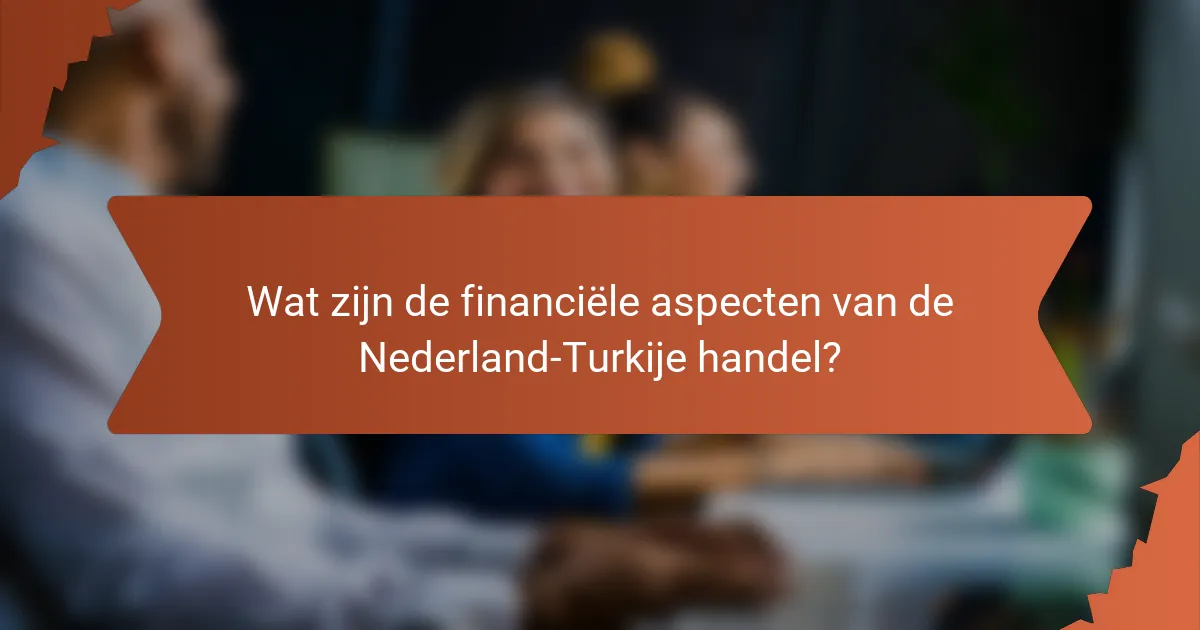Wat zijn de financiële aspecten van de Nederland-Turkije handel?