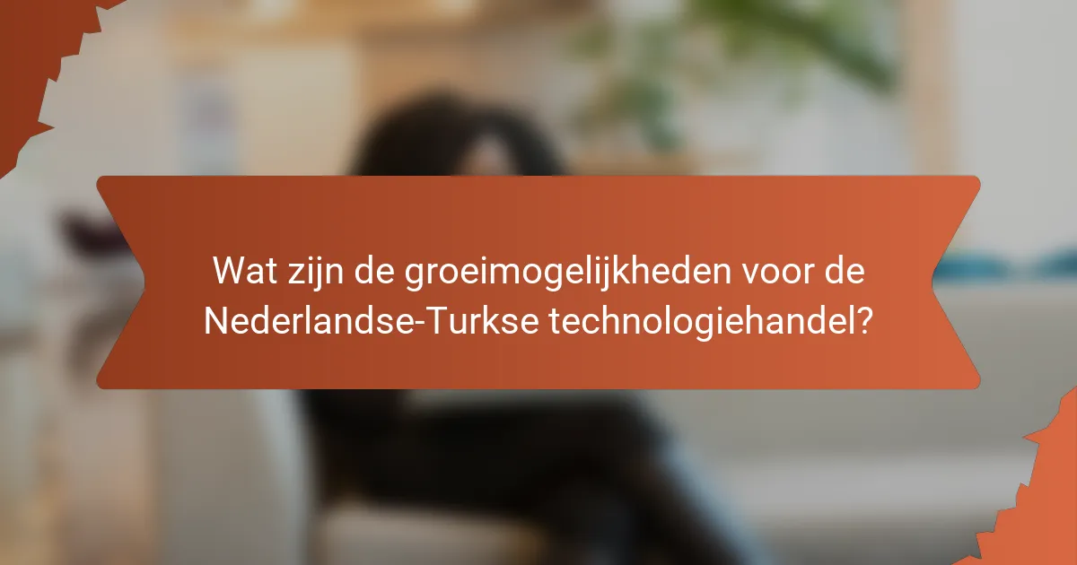 Wat zijn de groeimogelijkheden voor de Nederlandse-Turkse technologiehandel?