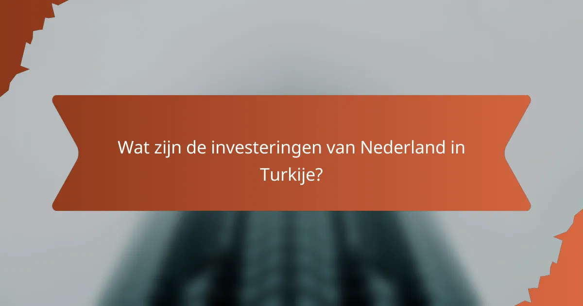 Wat zijn de investeringen van Nederland in Turkije?