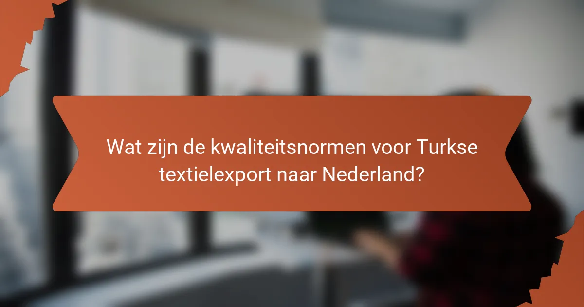 Wat zijn de kwaliteitsnormen voor Turkse textielexport naar Nederland?