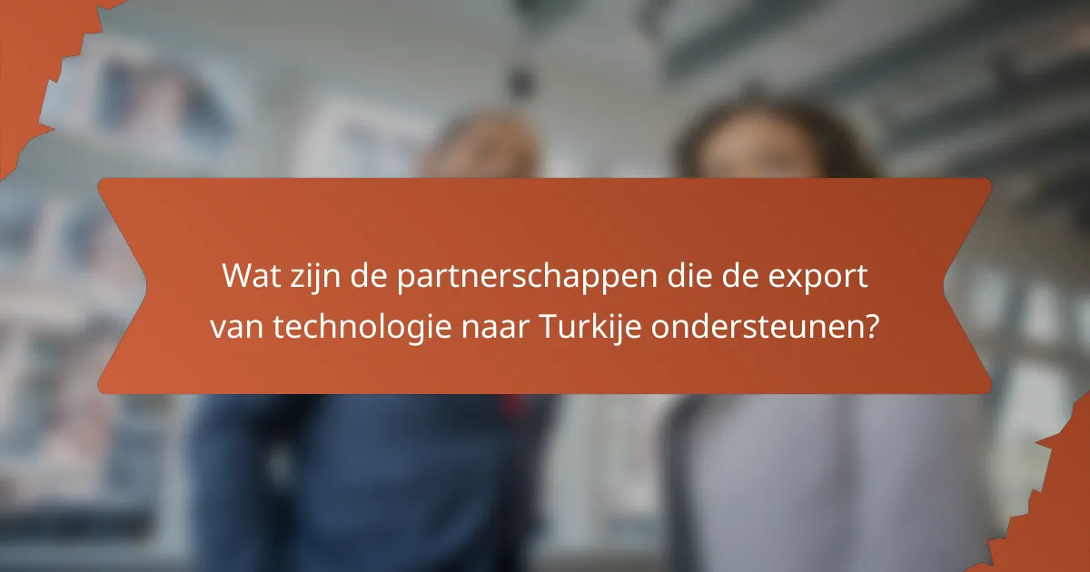 Wat zijn de partnerschappen die de export van technologie naar Turkije ondersteunen?