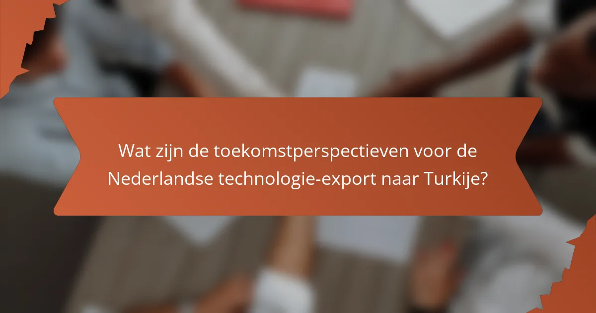 Wat zijn de toekomstperspectieven voor de Nederlandse technologie-export naar Turkije?