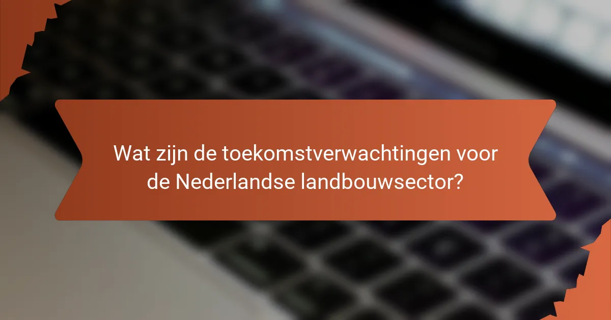 Wat zijn de toekomstverwachtingen voor de Nederlandse landbouwsector?