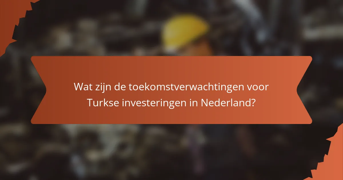 Wat zijn de toekomstverwachtingen voor Turkse investeringen in Nederland?