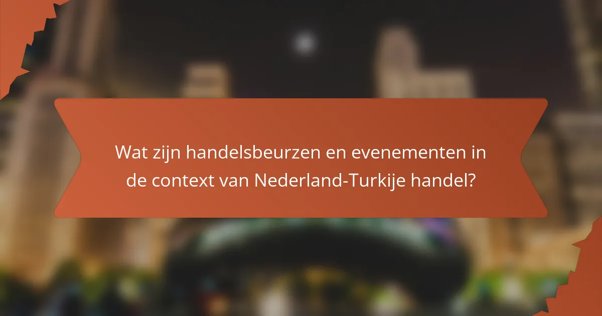 Wat zijn handelsbeurzen en evenementen in de context van Nederland-Turkije handel?