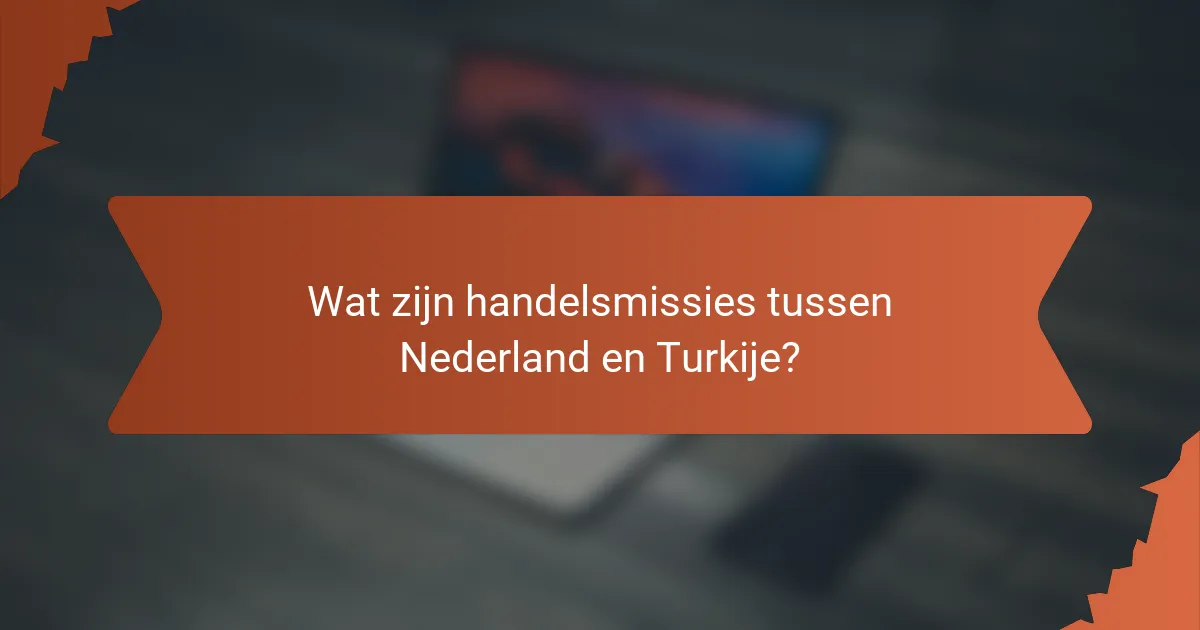 Wat zijn handelsmissies tussen Nederland en Turkije?