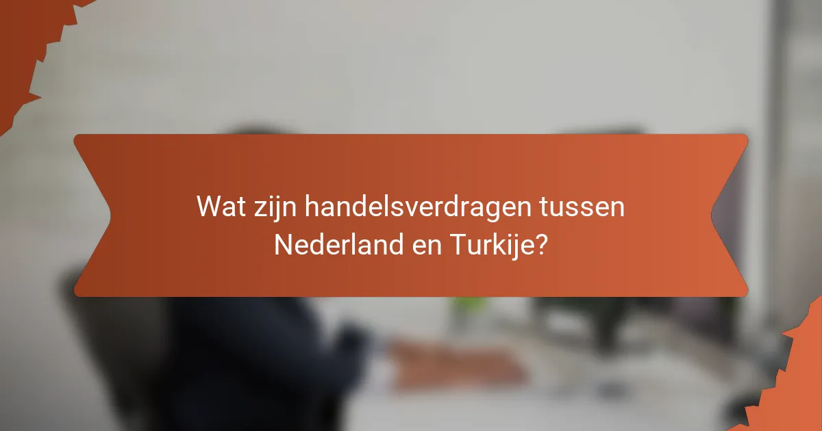 Wat zijn handelsverdragen tussen Nederland en Turkije?
