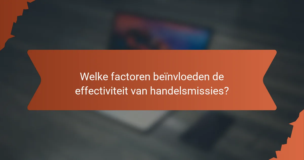 Welke factoren beïnvloeden de effectiviteit van handelsmissies?