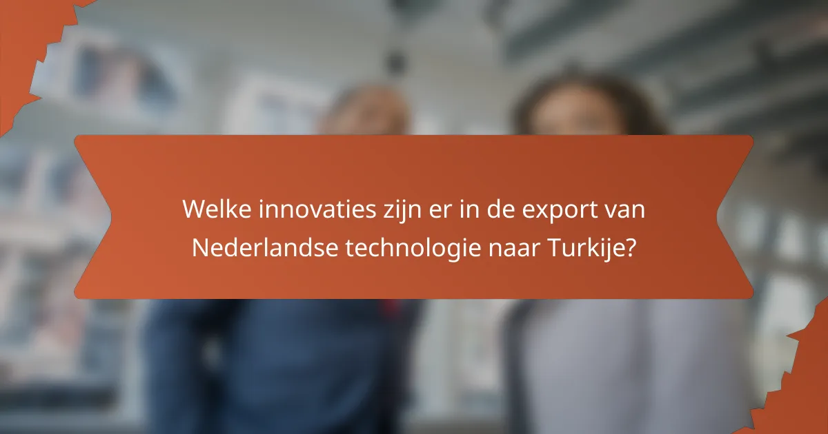 Welke innovaties zijn er in de export van Nederlandse technologie naar Turkije?